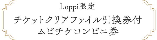Loppi限定 チケットクリアファイル引換券付ムビチケコンビニ券